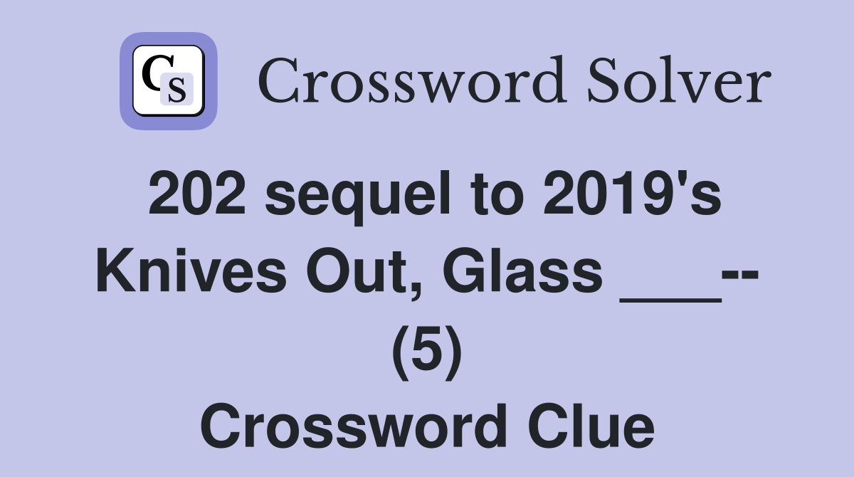 202 sequel to 2019's Knives Out, Glass ___ (5) Crossword Clue